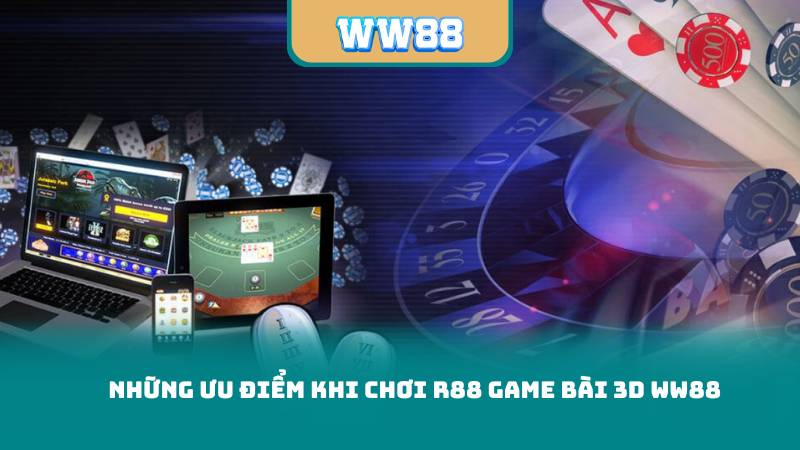 Những Ưu Điểm Khi Chơi R88 Game Bài 3D WW88